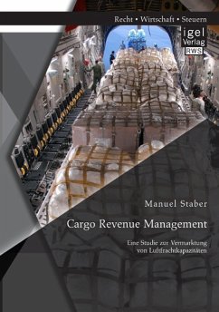 Cargo Revenue Management: Eine Studie zur Vermarktung von Luftfrachtkapazitäten - Staber, Manuel