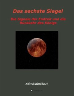 Das sechste Siegel: Die Signale der Endzeit und die Rückkehr des Königs - Mittelbach, Alfred