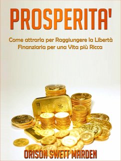 Prosperità - Come Attrarla per Raggiungere la Libertà Finanziaria per una vita più Ricca (eBook, ePUB) - Swett Marden, Orison