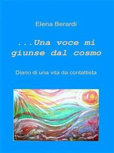 Una Voce mi giunse dal Cosmo Diario di una vita da Contattista (eBook, ePUB) - Berardi, Elena