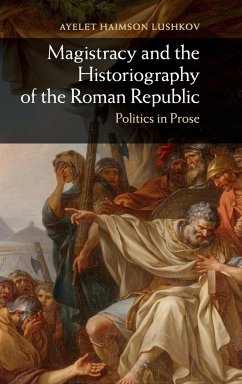 Magistracy and the Historiography of the Roman Republic - Haimson Lushkov, Ayelet