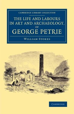 The Life and Labours in Art and Archaeology, of George Petrie - Stokes, William