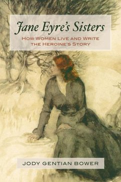 Jane Eyre's Sisters: How Women Live and Write the Heroine's Story - Bower, Jody Gentian