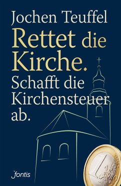 Rettet die Kirche. Schafft die Kirchensteuer ab. (eBook, ePUB) - Teuffel, Jochen