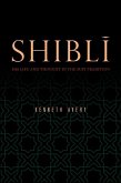 Shibl&#299;: His Life and Thought in the Sufi Tradition