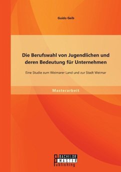 Die Berufswahl von Jugendlichen und deren Bedeutung für Unternehmen: Eine Studie zum Weimarer Land und zur Stadt Weimar - Geib, Guido