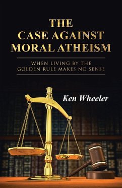 The Case Against Moral Atheism - Wheeler, Ken