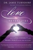 Love Never Dies: How to Reconnect and Make Peace with the Deceased