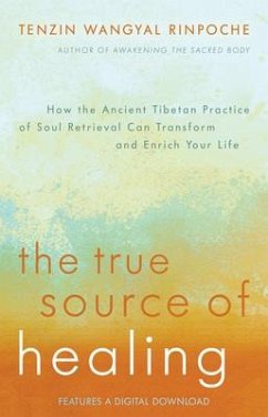 The True Source of Healing: How the Ancient Tibetan Practice of Soul Retrieval Can Transform and Enrich Your Life - Tenzin Wangyal Rinpoche