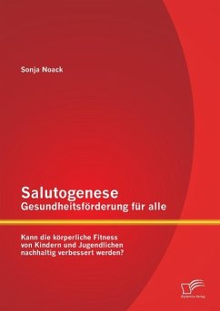 Salutogenese ¿ Gesundheitsförderung für alle: Kann die körperliche Fitness von Kindern und Jugendlichen nachhaltig verbessert werden? - Noack, Sonja