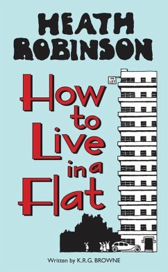 Heath Robinson: How to Live in a Flat - Robinson, W. Heath; Browne, K.R.G.