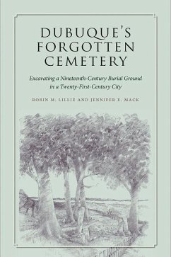 Dubuque's Forgotten Cemetery: Excavating a Nineteenth-Century Burial Ground in a Twenty-First Century City - Lillie, Robin M.; Mack, Jennifer E.