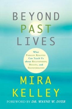 Beyond Past Lives: What Parallel Realities Can Teach Us about Relationships, Healing, and Transformation - Kelley, Mira