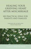 Healing Your Grieving Heart After Miscarriage: 100 Practical Ideas for Parents and Families