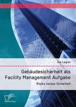 Gebäudesicherheit als Facility Management Aufgabe: Risiko versus Sicherheit - Lagler, Ivo