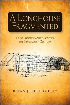 A Longhouse Fragmented: Ohio Iroquois Autonomy in the Nineteenth Century - Gilley, Brian Joseph