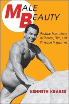 Male Beauty: Postwar Masculinity in Theater, Film, and Physique Magazines - Krauss, Kenneth