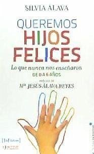 Queremos hijos felices : lo que nunca nos enseñaron : de 0 a 6 años - Álava Sordo, Silvia