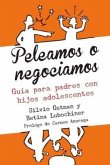 Peleamos o negociamos : guía para padres y madres de adolescentes