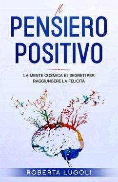 Il pensiero positivo: La Mente Cosmica e i Segreti per raggiungere la felicità - Lugoli, Roberta