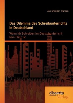 Das Dilemma des Schreibunterrichts in Deutschland: Wenn für Schreiben im Deutschunterricht kein Platz ist - Hansen, Jan-Christian