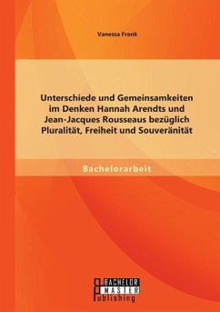 Unterschiede und Gemeinsamkeiten im Denken Hannah Arendts und Jean-Jacques Rousseaus bezüglich Pluralität, Freiheit und Souveränität - Frank, Vanessa