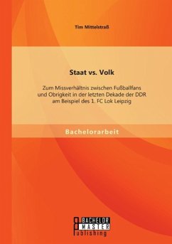 Staat vs. Volk: Zum Missverhältnis zwischen Fußballfans und Obrigkeit in der letzten Dekade der DDR am Beispiel des 1. FC Lok Leipzig - Mittelstraß, Tim