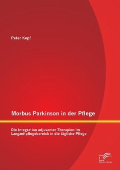 Morbus Parkinson in der Pflege: Die Integration adjuvanter Therapien im Langzeitpflegebereich in die tägliche Pflege - Kopf, Peter