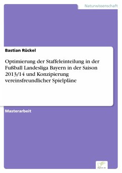 Optimierung der Staffeleinteilung in der Fußball Landesliga Bayern in der Saison 2013/14 und Konzipierung vereinsfreundlicher Spielpläne (eBook, PDF) - Rückel, Bastian
