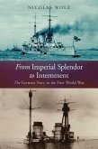 From Imperial Splendor to Internment: The German Navy in the First World War