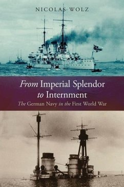 From Imperial Splendor to Internment: The German Navy in the First World War - Wolz, Nicholas