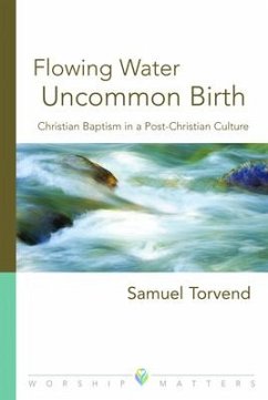 Flowing Water, Uncommon Birth: Christian Baptism in a Post-Christian Culture - Torvend, Samuel