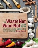 The Waste Not, Want Not Cookbook: Save Food, Save Money and Save the Planet