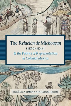 The Relacion de Michoacan (1539-1541) and the Politics of Representation in Colonial Mexico - Afanador-Pujol, Angelica Jimena