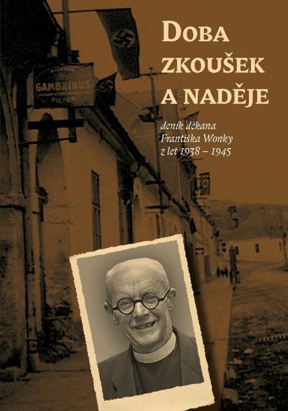 Doba zkouSek a nadeje (denÃk dekana FrantiSka Wonky z let 1938 - 1945) (eBook, PDF) Doba zkouSek a nadeje (denÃk dekana FrantiSka Wonky z let 1938 - 1945) (eBook, PDF)