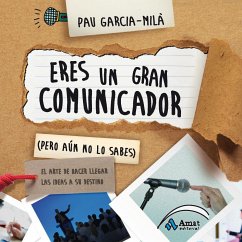 Eres un gran comunicador (pero aún no lo sabes) : el arte de hacer llegar las ideas a su destino - García-Milá Pujol, Pau