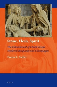 Stone, Flesh, Spirit: The Entombment of Christ in Late Medieval Burgundy and Champagne - Sadler, Donna L.