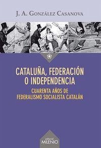 Cover Cataluña, federación o independencia : Cuarenta años de federalismo socialista catalán