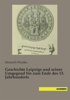 Geschichte Leipzigs und seiner Umgegend bis zum Ende des 13. Jahrhunderts - Wuttke, Heinrich