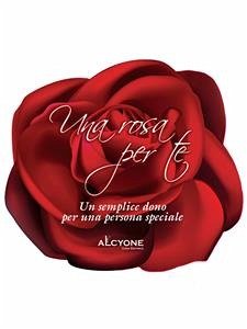 Una rosa per te, un semplice dono per una persona speciale (eBook, ePUB) - A.V.; Alcyone