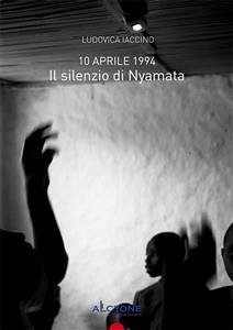 10 aprile 1994 Il Silenzio Di Nyamata (eBook, ePUB) - Iaccino, Ludovica