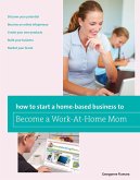 How to Start a Home-based Business to Become a Work-At-Home Mom (eBook, PDF)