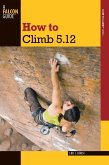 How to Climb 5.12 (eBook, ePUB) How to Climb 5.12 (eBook, ePUB)