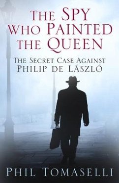 The Spy Who Painted the Queen: The Secret Case Against Philip de László - Tomaselli, Phil