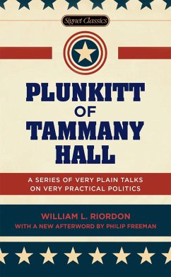 Plunkitt of Tammany Hall: A Series of Very Plain Talks on Very Practical Politics - Riordon, William L.