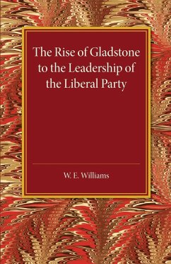 The Rise of Gladstone to the Leadership of the Liberal Party - Williams, W. E.