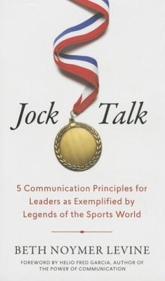 Jock Talk: 5 Communication Principles for Leaders as Exemplified by Legends of the Sports World - Levine, Beth Noymer