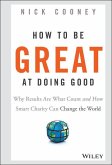 How to Be Great at Doing Good: Why Results Are What Count and How Smart Charity Can Change the World