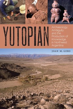 Yutopian: Archaeology, Ambiguity, and the Production of Knowledge in Northwest Argentina - Gero, Joan M.