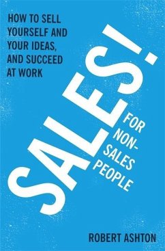 Sales for Non-Salespeople: How to Sell Yourself and Your Ideas, and Succeed at Work - Ashton, Robert